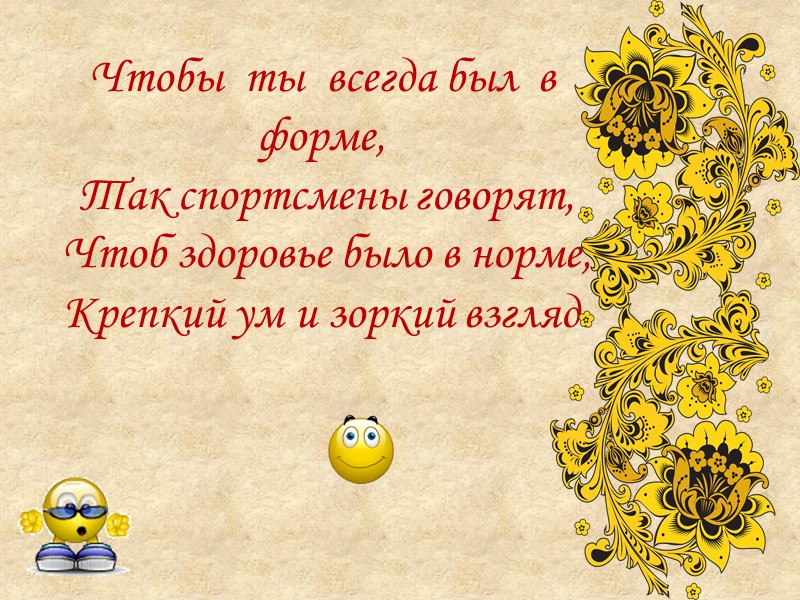 Чтобы  ты  всегда был  в форме,   Так спортсмены говорят,